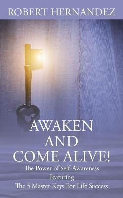 Awaken and Come Alive! The Power of Self Awareness featuring The 5 Master Keys For Life Success - Robert Hernandez - cover