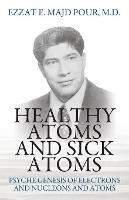 Healthy Atoms and Sick Atoms: Psyche Genesis of Electrons and Nucleons and Atoms - Ezzat E Majd Pour - cover