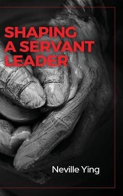 Shaping a Servant Leader - Neville Ying - cover
