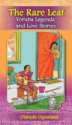 The Rare Leaf Yoru`ba´ Legends and Love Stories: Volume I of Glimpses into Yoru`ba´ Culture - O?la´bo?`de´ O`gu´nla`na - cover