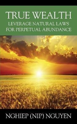 True Wealth: Leverage Natural Laws for Perpetual Abundance - Nghiep (Nip) Nguyen - cover