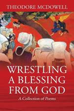 Wrestling a Blessing from God: A Collection of Poems
