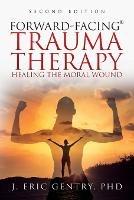 Forward-Facing(R) Trauma Therapy - Second Edition: Healing the Moral Wound - J Eric Gentry - cover