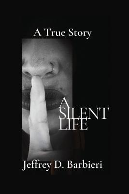A Silent Life: A True Story - Jeffrey D Barbieri - cover