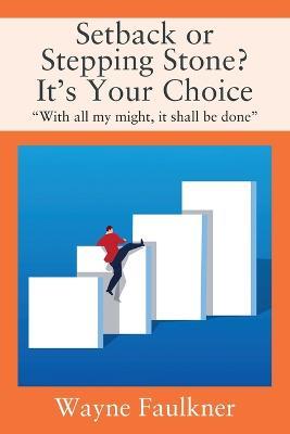 Setback or Stepping Stone? It's Your Choice: "With all my might, it shall be done" - Wayne Faulkner - cover