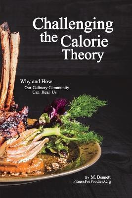 Challenging the Calorie Theory: Why and How Our Culinary Community Can Heal Us - M Bennett - cover