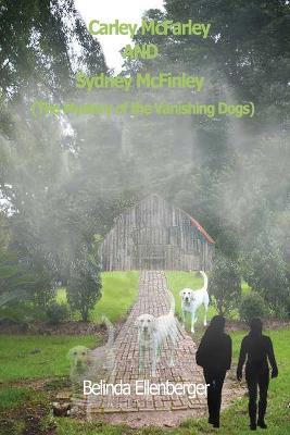 Carley McFarley AND Sydney McFinley: The Mystery of the Vanishing Dogs - Belinda Ellenberger - cover