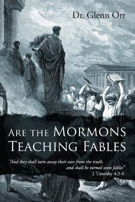 Are the Mormons Teaching Fables: "And They Shall Turn Away Their Ears from the Truth, and Shall Be Turned unto Fables" - Glenn Orr - cover