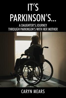 It's Parkinson's...: A Daughter's Journey Through Parkinson's with Her Mother - Caryn Mears - cover