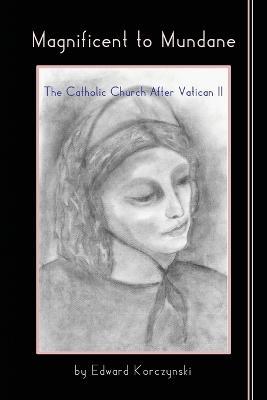 Magnificent to Mundane: The Church After Vatican II - Edward Korczynski - cover