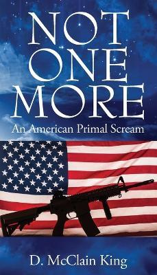 Not One More: An American Primal Scream - D McClain King - cover
