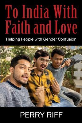 To India With Faith and Love: Helping People with Gender Confusion - Perry Riff - cover