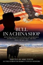 Bull in a China Shop: Iowa Farm Boy Grows Up During the Depression and Becomes a Cattle Buyer in the West from the 1950's - 1980's