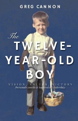 The Twelve-Year-Old Boy: VISION, VALUES, VICTORY Personal Growth & Successful Leadership - Greg Cannon - cover