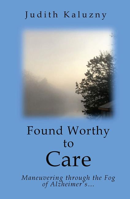Found Worthy to Care; Maneuvering through the Fog of Alzheimer's