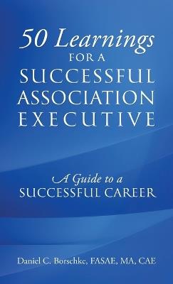 50 Learnings for a Successful Association Executive: A Guide to a Successful Career - Daniel C Borschke Fasae Ma Cae - cover