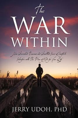 The War Within: How Unresolved Traumas and Unsettled Inner Conflicts Interfere with The Plan of God for Your Life - Jerry Udoh - cover