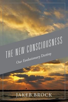 The New Consciousness: Our Evolutionary Destiny - Jakeb Brock - cover