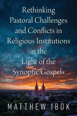Rethinking Pastoral Challenges and Conflicts in Religious Institutions in the Light of the Synoptic Gospels - Matthew Ibok - cover