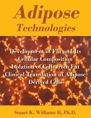Adipose Technologies: Development of Fat and Its Cellular Composition Isolation of Cells from Fat Clinical Translation of Adipose Derived Cells - Stuart K Williams - cover