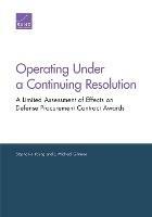 Operating Under a Continuing Resolution: A Limited Assessment of Effects on Defense Procurement Contract Awards - Stephanie Young,J Michael Gilmore - cover