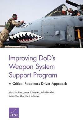 Improving Dod's Weapon System Support Program: A Critical Readiness Driver Approach - Marc Robbins,James R Broyles,Josh Girardini - cover