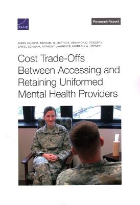 Cost Trade-Offs Between Accessing and Retaining Uniformed Mental Health Providers - Avery Calkins,Michael G Mattock,Shannon D Donofry - cover