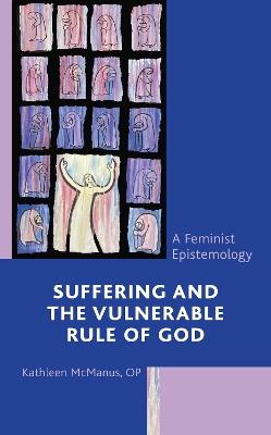 Suffering and the Vulnerable Rule of God: A Feminist Epistemology - Kathleen McManus, OP - cover