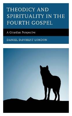 Theodicy and Spirituality in the Fourth Gospel: A Girardian Perspective - Daniel DeForest London - cover