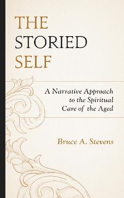 The Storied Self: A Narrative Approach to the Spiritual Care of the Aged - Bruce A. Stevens - cover