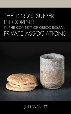 The Lord’s Supper in Corinth in the Context of Greco-Roman Private Associations - Jin Hwan Lee - cover