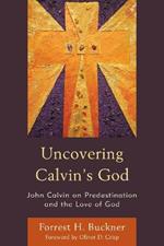 Uncovering Calvin's God: John Calvin on Predestination and the Love of God