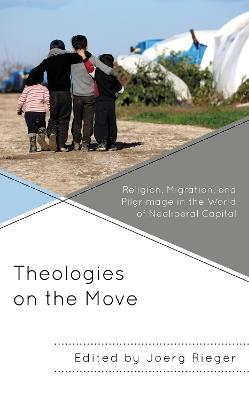 Theologies on the Move: Religion, Migration, and Pilgrimage in the World of Neoliberal Capital - cover