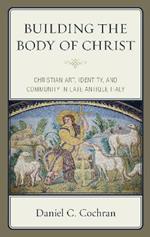 Building the Body of Christ: Christian Art, Identity, and Community in Late Antique Italy