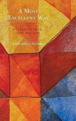A Most Excellent Way: An Essay on Faith, Hope, and Love, an English translation of Une voie infiniment supérieure: Essai sur la foi, l’espérance et l’amour by Christophe Chalamet - Christophe Chalamet - cover