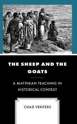 The Sheep and the Goats: A Matthean Teaching in Historical Context - Chad Venters - cover