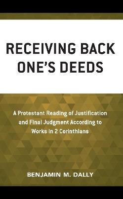 Receiving Back One’s Deeds: A Protestant Reading of Justification and Final Judgment According to Works in 2 Corinthians - Benjamin M. Dally - cover