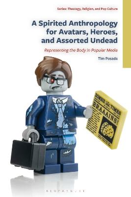 A Spirited Anthropology for Avatars, Heroes, and Assorted Undead: Representing the Body in Popular Media - Tim Posada - cover