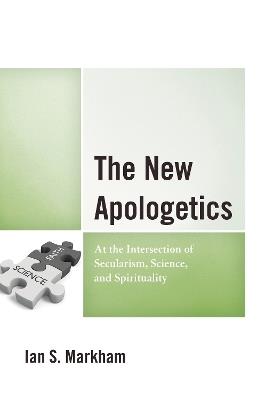 The New Apologetics: At the Intersection of Secularism, Science, and Spirituality - Ian S. Markham - cover