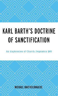 Karl Barth’s Doctrine of Sanctification: An Exploration of Church Dogmatics §66 - Michael Bartholomaeus - cover