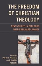 The Freedom of Christian Theology: New Studies in Dialogue with Eberhard Jüngel