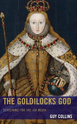 The Goldilocks God: Searching for the Via Media - Guy Collins - cover