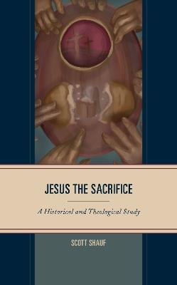 Jesus the Sacrifice: A Historical and Theological Study - Scott Shauf - cover