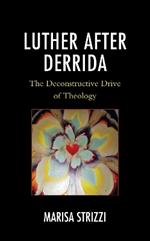 Luther after Derrida: The Deconstructive Drive of Theology
