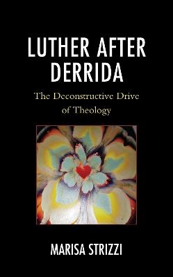 Luther after Derrida: The Deconstructive Drive of Theology - Marisa Strizzi - cover