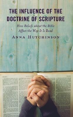 The Influence of the Doctrine of Scripture: How Beliefs about the Bible Affect the Way It Is Read - Anna Hutchinson - cover