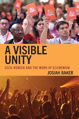A Visible Unity: Cecil Robeck and the Work of Ecumenism - Josiah Baker - cover