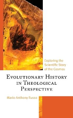 Evolutionary History in Theological Perspective: Exploring the Scientific Story of the Cosmos - Mario Anthony Russo - cover
