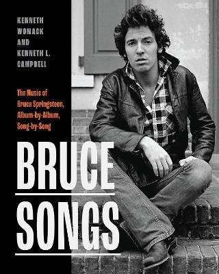 Bruce Songs: The Music of Bruce Springsteen, Album-by-Album, Song-by-Song - Kenneth Womack,Kenneth L. Campbell - cover