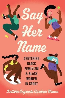 Say Her Name: Centering Black Feminism and Black Women in Sport - Letisha Engracia Cardoso Brown - cover